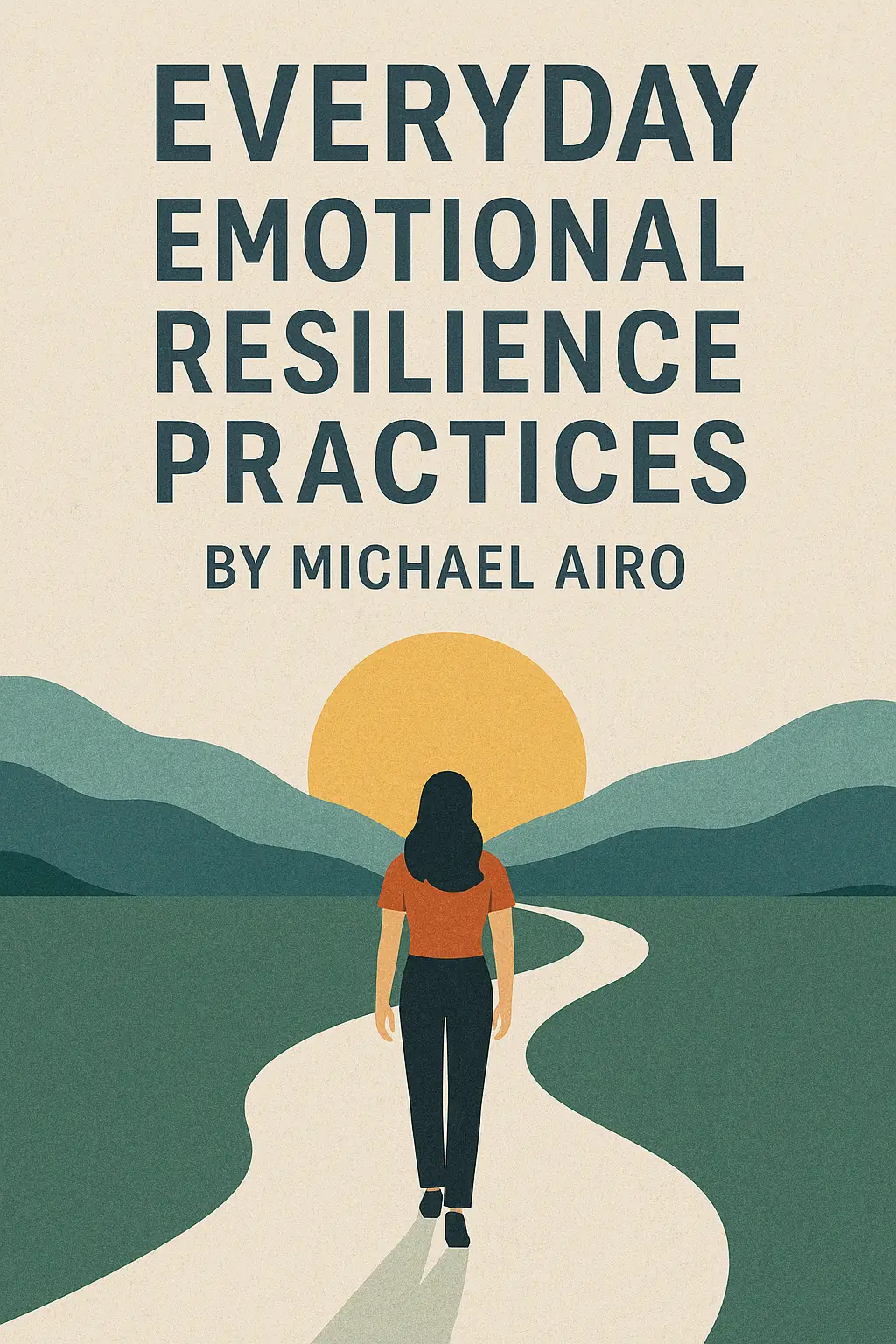 Featured image for ‘Everyday Emotional Resilience Practices by Michael Airo’ showing a woman walking a winding path toward a rising sun, symbolizing clarity, calm, and returning to center. Stylized landscape with layered hills, warm light, and minimalist typography.