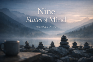 Michael Airo on the nine states of mind you move through every day.